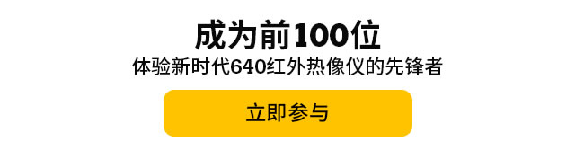 成為前100位體驗新時代640紅外熱像儀的先鋒者，立即參與。